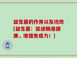 益生菌的作用以及功效(益生菌：促进肠道健康，增强免疫力！)
