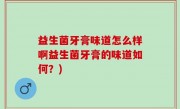 益生菌牙膏味道怎么样啊益生菌牙膏的味道如何？)