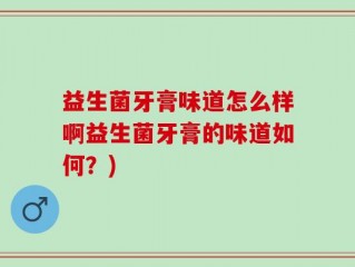 益生菌牙膏味道怎么样啊益生菌牙膏的味道如何？)
