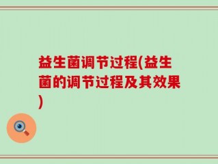 益生菌调节过程(益生菌的调节过程及其效果)