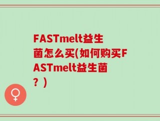 FASTmelt益生菌怎么买(如何购买FASTmelt益生菌？)