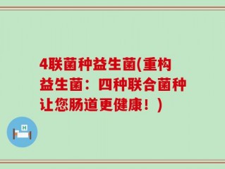 4联菌种益生菌(重构益生菌：四种联合菌种让您肠道更健康！)