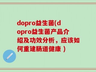 dopro益生菌(dopro益生菌产品介绍及功效分析，应该如何重建肠道健康 )