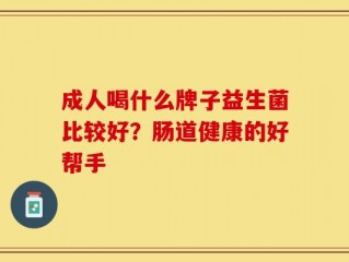 成人喝什么牌子益生菌比较好？肠道健康的好帮手