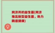 同济开的益生菌(同济推出新型益生菌，助力肠道健康)