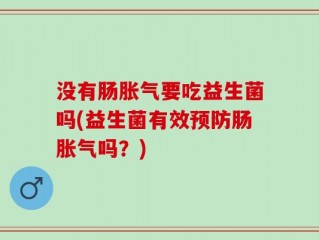 没有肠胀气要吃益生菌吗(益生菌有效预防肠胀气吗？)