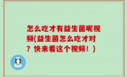 怎么吃才有益生菌呢视频(益生菌怎么吃才对？快来看这个视频！)