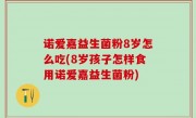 诺爱嘉益生菌粉8岁怎么吃(8岁孩子怎样食用诺爱嘉益生菌粉)