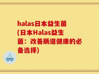halas日本益生菌(日本Halas益生菌：改善肠道健康的必备选择)