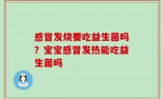 感冒发烧要吃益生菌吗？宝宝感冒发热能吃益生菌吗