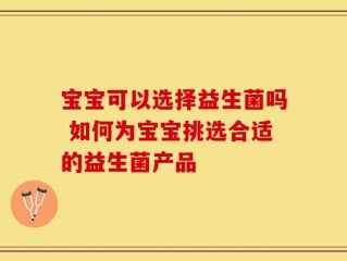 宝宝可以选择益生菌吗 如何为宝宝挑选合适的益生菌产品