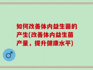 如何改善体内益生菌的产生(改善体内益生菌产量，提升健康水平)