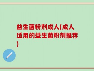 益生菌粉剂成人(成人适用的益生菌粉剂推荐)