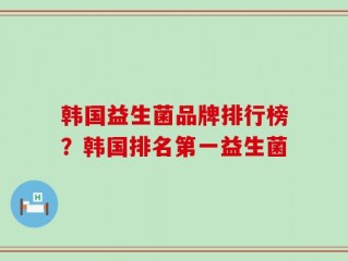 韩国益生菌品牌排行榜？韩国排名第一益生菌