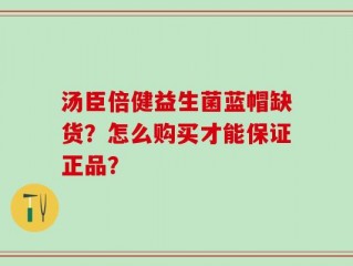 汤臣倍健益生菌蓝帽缺货？怎么购买才能保证正品？