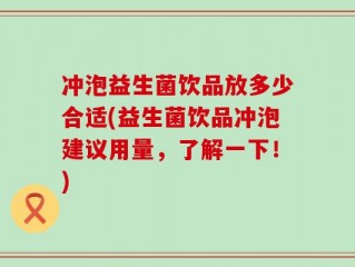 冲泡益生菌饮品放多少合适(益生菌饮品冲泡建议用量，了解一下！)