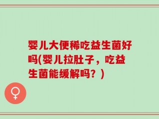 婴儿大便稀吃益生菌好吗(婴儿拉肚子，吃益生菌能缓解吗？)