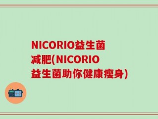 NICORIO益生菌减肥(NICORIO益生菌助你健康瘦身)