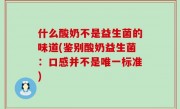什么酸奶不是益生菌的味道(鉴别酸奶益生菌：口感并不是唯一标准)