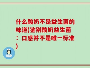 什么酸奶不是益生菌的味道(鉴别酸奶益生菌：口感并不是唯一标准)