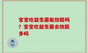 宝宝吃益生菌能放屁吗？宝宝吃益生菌会放屁多吗