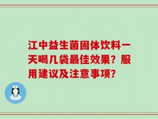 江中益生菌固体饮料一天喝几袋最佳效果？服用建议及注意事项？