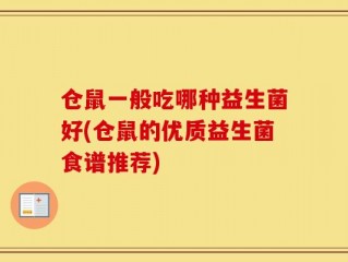 仓鼠一般吃哪种益生菌好(仓鼠的优质益生菌食谱推荐)