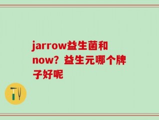 jarrow益生菌和now？益生元哪个牌子好呢