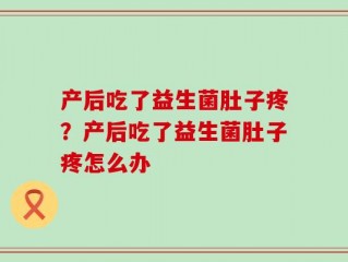 产后吃了益生菌肚子疼？产后吃了益生菌肚子疼怎么办