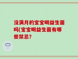 没满月的宝宝喝益生菌吗(宝宝喝益生菌有哪些禁忌？