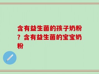 含有益生菌的孩子奶粉？含有益生菌的宝宝奶粉