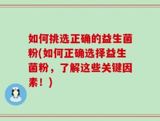 如何挑选正确的益生菌粉(如何正确选择益生菌粉，了解这些关键因素！)