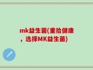 mk益生菌(重拾健康，选择MK益生菌)