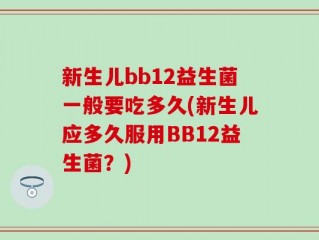 新生儿bb12益生菌一般要吃多久(新生儿应多久服用BB12益生菌？)
