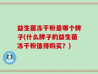 益生菌冻干粉是哪个牌子(什么牌子的益生菌冻干粉值得购买？)
