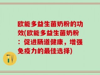 欧能多益生菌奶粉的功效(欧能多益生菌奶粉：促进肠道健康，增强免疫力的最佳选择)