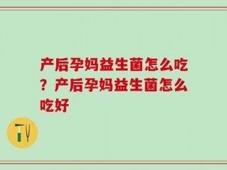 产后孕妈益生菌怎么吃？产后孕妈益生菌怎么吃好