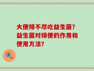 大便排不尽吃益生菌？益生菌对排便的作用和使用方法？
