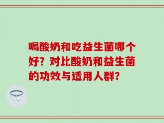 喝酸奶和吃益生菌哪个好？对比酸奶和益生菌的功效与适用人群？