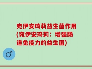 宛伊安琦莉益生菌作用(宛伊安琦莉：增强肠道免疫力的益生菌)