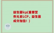 益生菌lcp(重要营养元素LCP，益生菌成分加倍！)