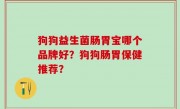 狗狗益生菌肠胃宝哪个品牌好？狗狗肠胃保健推荐？