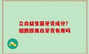 立白益生菌牙膏成分？烟酰胺美白牙膏有用吗