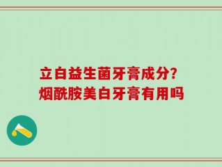 立白益生菌牙膏成分？烟酰胺美白牙膏有用吗