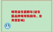 嘴哥益生菌翻车(益生菌品牌嘴哥陷困境，业务受影响)
