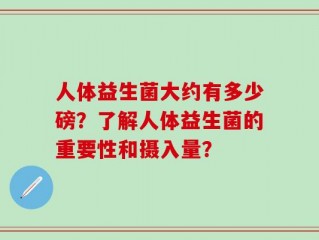 人体益生菌大约有多少磅？了解人体益生菌的重要性和摄入量？