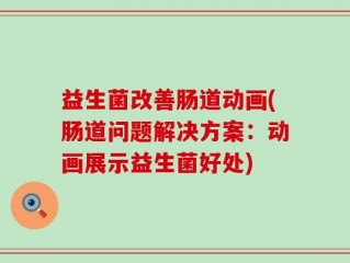 益生菌改善肠道动画(肠道问题解决方案：动画展示益生菌好处)