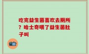 吃完益生菌喜欢去厕所？哈士奇喂了益生菌肚子叫