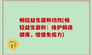 畅轻益生菌粉功效(畅轻益生菌粉：维护肠道健康，增强免疫力)
