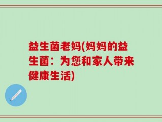 益生菌老妈(妈妈的益生菌：为您和家人带来健康生活)
